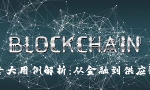 区块链技术十大用例解析：从金融到供应链的应用全景