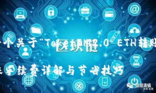 好的，让我们来设计一个关于“TokenIM2.0 ETH转账手续费”的内容结构。

TokenIM2.0：ETH转账手续费详解与节省技巧