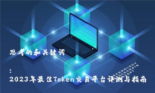 思考的和关键词

:
2023年最佳Token交易平台评测与指南