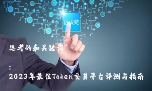 思考的和关键词

:
2023年最佳Token交易平台评测与指南