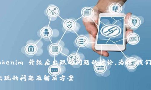 这是一个关于 Tokenim 升级后出现的问题的讨论。为此，我们将提供以下内容：

Tokenim升级后出现的问题及解决方案