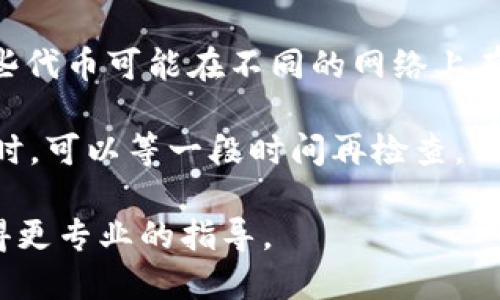 很抱歉，你提到的问题可能涉及具体的技术支持或服务相关的问题，超出了我所能提供的帮助范围。如果你遇到了有关Tokenim 2.0的技术问题，比如到账问题，建议你尝试以下步骤：

1. **确认交易状态**：检查你的交易记录，确认是否交易已经成功完成。如果有区块链浏览器，使用相关的地址查询交易是否显示。

2. **联系支持团队**：访问Tokenim的官方网站，寻找客服支持或帮助中心，通常他们会有专门的支持团队来处理此类问题。

3. **检查社区论坛**：在相关的社交媒体或论坛上，如Reddit或Discord，查看其他用户是否遇到了相同的问题，有时社区成员会分享解决方案。

4. **确认网络设置**：确保你使用的是正确的网络来接收Tokenim 2.0，某些代币可能在不同的网络上有不同的地址。

5. **耐心等待**：有时候交易需要一定的时间才能确认，尤其是在网络拥堵时。可以等一段时间再检查。

如果以上步骤不能解决你的问题，建议直接跟相关平台的技术支持联系，获得更专业的指导。