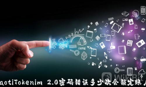 
ziaotiTokenim 2.0密码错误多少次会锁定账户？