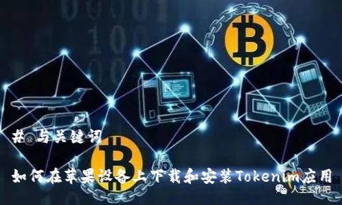# 与关键词
如何在苹果设备上下载和安装Tokenim应用