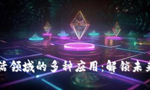 区块链在生活领域的多种应用：解锁未来的生活方式