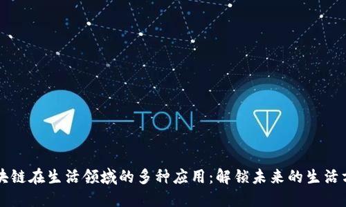 区块链在生活领域的多种应用：解锁未来的生活方式