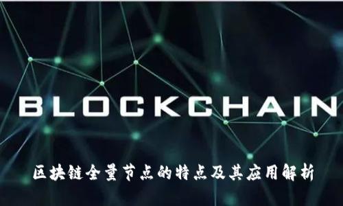 区块链全量节点的特点及其应用解析