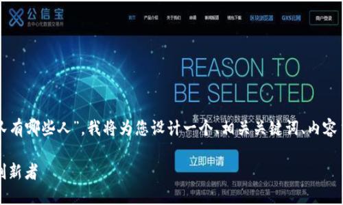 针对您提出的主题“我国区块链团队有哪些人”，我将为您设计一个、相关关键词、内容主体大纲以及相关问题的详细介绍。

中国区块链团队概述：领军人物与创新者