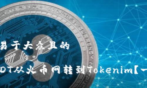 思考一个易于大众且的

如何将USDT从火币网转到Tokenim？一步步详解