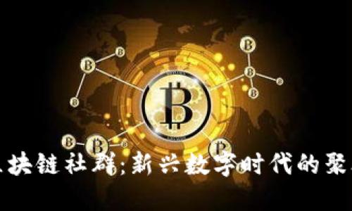 探秘区块链社群：新兴数字时代的聚合力量