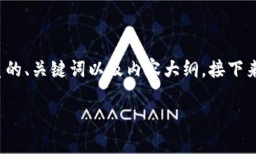 好的，首先我们可以为“抖音区块链话术”这个主题拟定一个优质的、关键词以及内容大纲。接下来，我们将围绕内容大纲提供详细的内容框架和回答相关的问题。

### 抖音区块链话术：提升你的短视频营销技巧