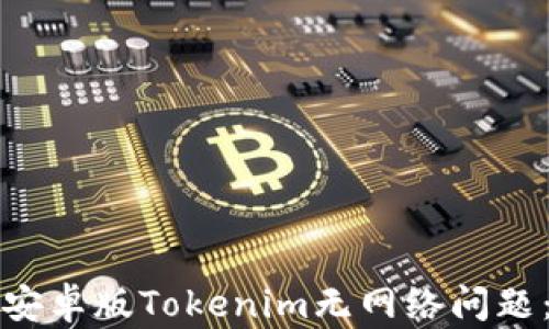
如何解决安卓版Tokenim无网络问题：全面指南