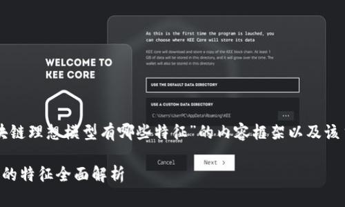 以下是针对“区块链理想模型有哪些特征”的内容框架以及该主题的相关信息：

区块链理想模型的特征全面解析