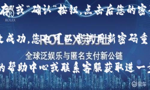 要修改Tokenim 2.0的密码，您可以按照以下步骤进行操作：

1. **登录您的账户**：访问Tokenim 2.0的官方网站或应用程序，输入您的当前用户名和密码进行登录。

2. **进入账户设置**：登录后，查看页面右上角或左侧导航栏，通常会找到“账户设置”或“个人信息”选项。点击进入。

3. **查找密码修改选项**：在账户设置页面，寻找“安全设置”或“密码修改”选项。在这里，您可以看到修改密码的选项。

4. **输入当前密码和新密码**：根据页面提示，您需要输入当前密码，然后输入您想要设置的新密码。通常会要求您重复一次新密码以确认。

5. **保存更改**：确认输入无误后，通常会有一个“保存”或“确认”按钮，点击后您的密码就会被修改。

6. **确认修改成功**：修改后，系统可能会提示您修改成功。您也可以尝试用新密码重新登录，以确保密码已被成功更改。

如果在修改过程中出现任何问题，建议查看Tokenim的帮助中心或联系客服获取进一步的协助。