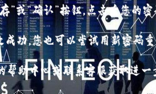 要修改Tokenim 2.0的密码，您可以按照以下步骤进行操作：

1. **登录您的账户**：访问Tokenim 2.0的官方网站或应用程序，输入您的当前用户名和密码进行登录。

2. **进入账户设置**：登录后，查看页面右上角或左侧导航栏，通常会找到“账户设置”或“个人信息”选项。点击进入。

3. **查找密码修改选项**：在账户设置页面，寻找“安全设置”或“密码修改”选项。在这里，您可以看到修改密码的选项。

4. **输入当前密码和新密码**：根据页面提示，您需要输入当前密码，然后输入您想要设置的新密码。通常会要求您重复一次新密码以确认。

5. **保存更改**：确认输入无误后，通常会有一个“保存”或“确认”按钮，点击后您的密码就会被修改。

6. **确认修改成功**：修改后，系统可能会提示您修改成功。您也可以尝试用新密码重新登录，以确保密码已被成功更改。

如果在修改过程中出现任何问题，建议查看Tokenim的帮助中心或联系客服获取进一步的协助。