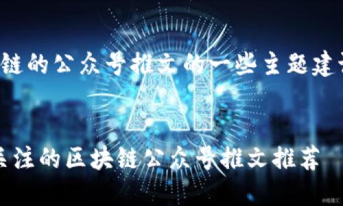 以下是关于区块链的公众号推文的一些主题建议以及相关信息。


2023年最值得关注的区块链公众号推文推荐