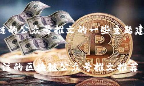 以下是关于区块链的公众号推文的一些主题建议以及相关信息。


2023年最值得关注的区块链公众号推文推荐