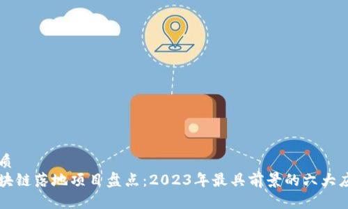 优质
区块链落地项目盘点：2023年最具前景的六大应用