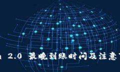 Tokenim 2.0 最晚到账时间及注意事项解析