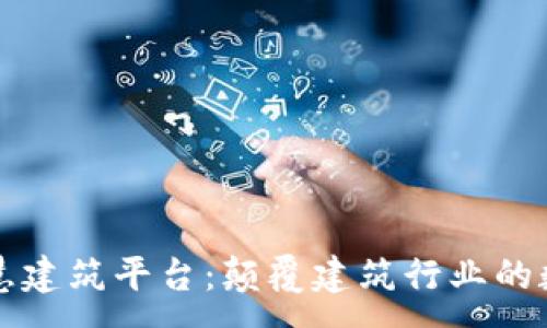 :
区块链智慧建筑平台：颠覆建筑行业的数字化未来