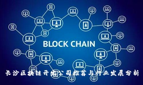 长沙区块链开发公司推荐与行业发展分析