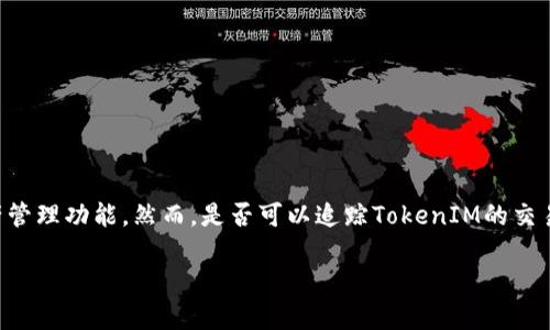 在区块链技术中，TokenIM（国内的一款数字货币钱包）提供了方便的交易记录和资产管理功能。然而，是否可以追踪TokenIM的交易和活动，取决于几个因素。以下是我为您准备的内容大纲，以及相关问题的详细解答。

### TokenIM的追踪能力：数字货币钱包透析