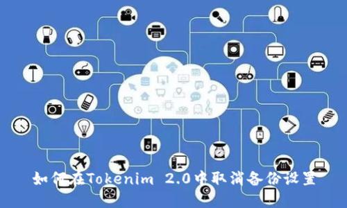 如何在Tokenim 2.0中取消备份设置