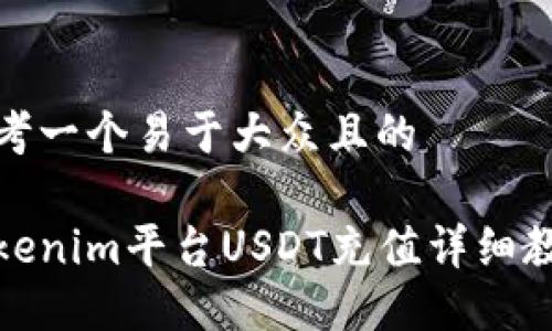 思考一个易于大众且的

Tokenim平台USDT充值详细教程