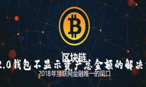 Tokenim 2.0钱包不显示资产总金额的解决方案与解析