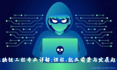 区块链工程专业详解:课程、就业前景与发展趋势