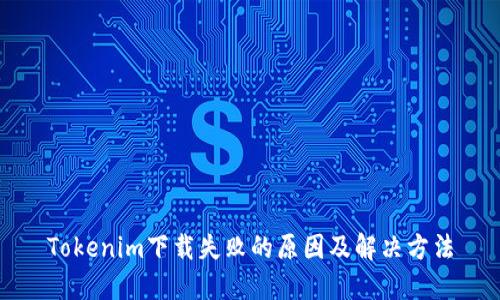 Tokenim下载失败的原因及解决方法
