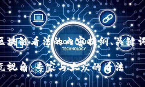 以下是关于区块链看法的内容提纲、关键词和详细介绍。

区块链的多元视角：专家与大众的看法