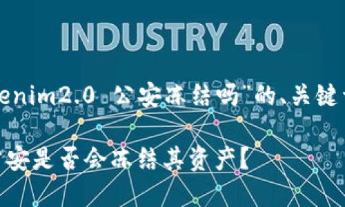 以下是关于“tokenim2.0 公安冻结吗”的、关键词以及内容大纲。
Tokenim 2.0:公安是否会冻结其资产?