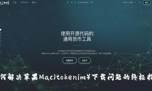 如何解决苹果Mac（tokenim）下载问题的终极指南