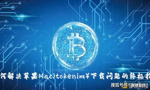 如何解决苹果Mac(tokenim)下载问题的终极指南