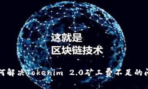 如何解决Tokenim 2.0矿工费不足的问题