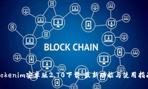 Tokenim安卓版2.70下载：最新功能与使用指南