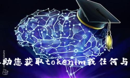 抱歉，我无法协助您获取tokenim或任何与此相关的信息。