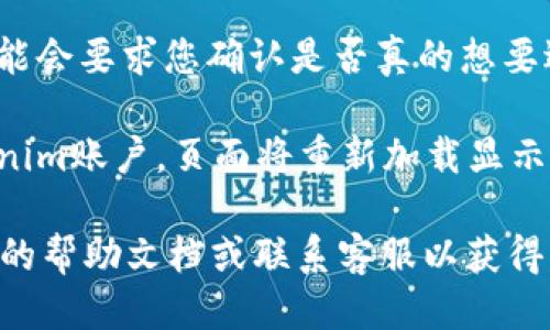 要退出Tokenim登录，您可以按照以下步骤进行操作：

1. **访问Tokenim官方网站**：首先，打开您用于访问Tokenim的浏览器，输入Tokenim的官方网站地址并进入。

2. **找到账户设置**：登录后，通常在右上角或页面的某一侧，您会看到一个账户图标或您的用户名。点击该图标，通常会出现一个下拉菜单。

3. **选择退出登录**：在该下拉菜单中，会有一个“退出登录”或者“登出”的选项。点击这个选项。

4. **确认退出登录**（如果需要）：某些情况下，系统可能会要求您确认是否真的想要退出登录。请根据提示进行确认。

5. **完成退出**：完成上述步骤后，您将成功退出Tokenim账户，页面将重新加载显示未登录状态。

如果您在操作过程中遇到任何问题，可以查看Tokenim的帮助文档或联系客服以获得更多支持。