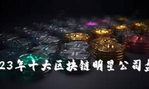 2023年十大区块链明星公司盘点