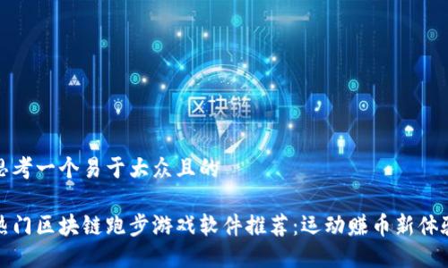 思考一个易于大众且的
热门区块链跑步游戏软件推荐:运动赚币新体验