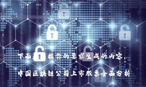 下面是根据你的要求生成的内容。

中国区块链公司上市股票全面分析