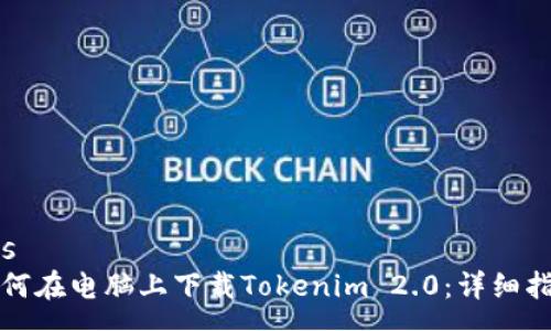 rss
如何在电脑上下载Tokenim 2.0：详细指南