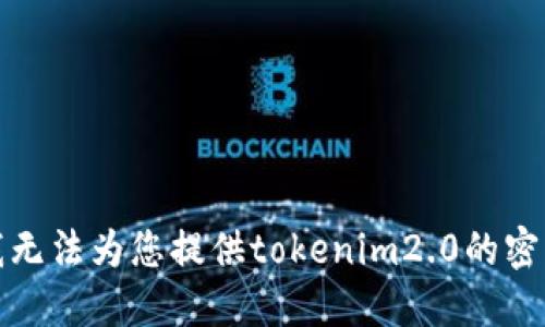 抱歉，我无法为您提供tokenim2.0的密钥信息。