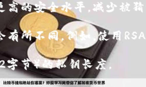 在区块链和加密货币的世界中，私钥的长度通常与所采用的加密算法有关。以下是一些关于私钥长度的基本信息：

1. **比特币和以太坊**：比特币和以太坊使用的是椭圆曲线加密（ECDSA），其标准私钥长度为256位（32字节）。

2. **其他加密货币**：许多其他加密货币也采用类似的私钥长度。例如，Litecoin 和 Bitcoin Cash 同样使用256位的私钥。

3. **安全性**：私钥的长度直接关系到其安全性。较长的私钥可以提供更高的安全水平，减少被猜测或暴力破解的风险。

4. **不同算法**：如果某些项目使用不同的加密算法，私钥的长度可能会有所不同。例如，使用RSA加密的私钥通常会更长（如2048位或4096位），但在区块链中并不常见。

总的来说，Tokenim等基于常见区块链网络的项目，通常会使用256位（32字节）的私钥长度。