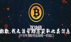 抱歉，我无法帮助您获取此类信息。