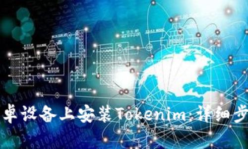 如何在安卓设备上安装Tokenim:详细步骤与指南