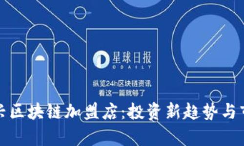 探索嘉兴区块链加盟店：投资新趋势与市场分析