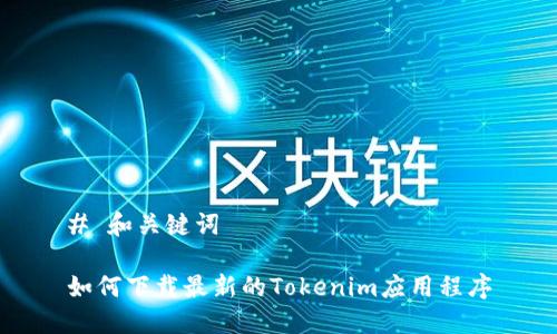 # 和关键词

如何下载最新的Tokenim应用程序