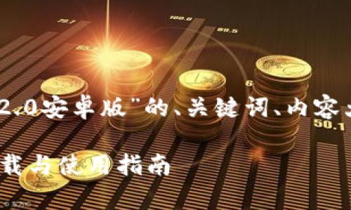 下面是关于“tokenim2.02.0安卓版”的、关键词、内容大纲以及相关问题的建议。

tokenim2.02.0安卓版下载与使用指南